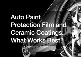Auto Paint Protection Film and Ceramic Coatings  What Works Best?