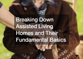 Breaking Down Assisted Living Homes and Their Fundamentals
