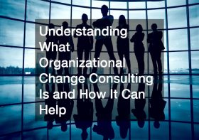 Understanding What Organizational Change Consulting Is and How It Can Help