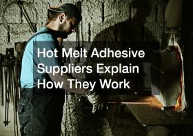 Hot Melt Adhesive Suppliers Explain How They Work