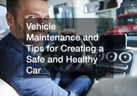 Vehicle Maintenance and Tips for Creating a Safe and Healthy Car