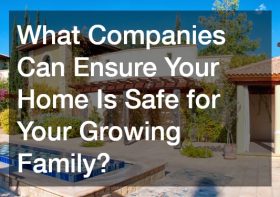 What Companies Can Ensure Your Home Is Safe for Your Growing Family?