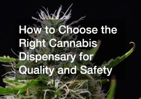 How to Choose the Right Cannabis Dispensary for Quality and Safety