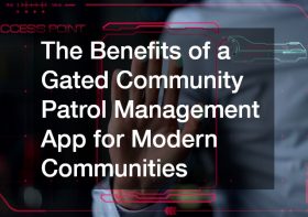 The Benefits of a Gated Community Patrol Management App for Modern Communities